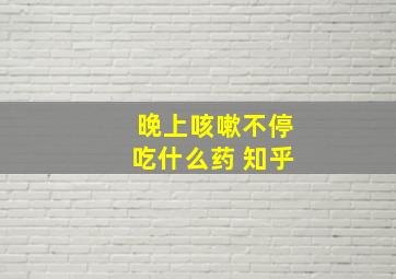 晚上咳嗽不停吃什么药 知乎